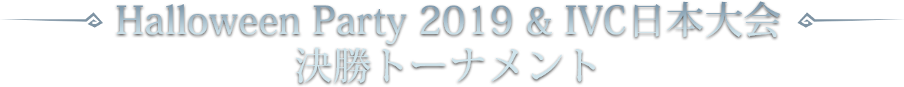 Halloween Party 2019 & IVC日本大会 決勝トーナメント